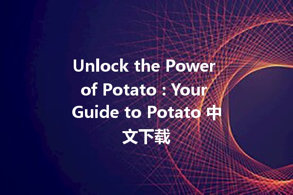 Unlock the Power of Potato 🥔: Your Guide to Potato 中文下载