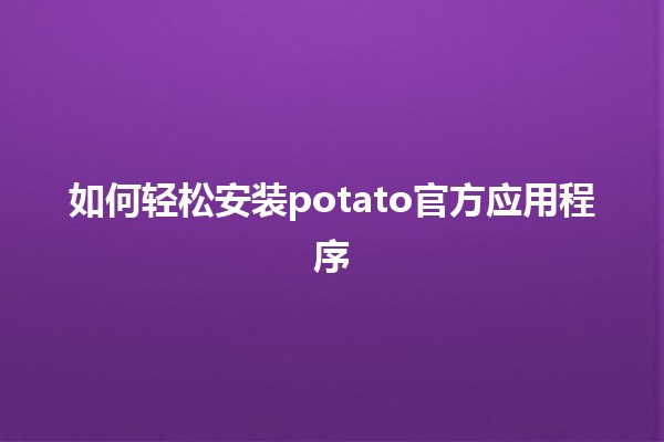 如何轻松安装potato官方应用程序 🥔📱