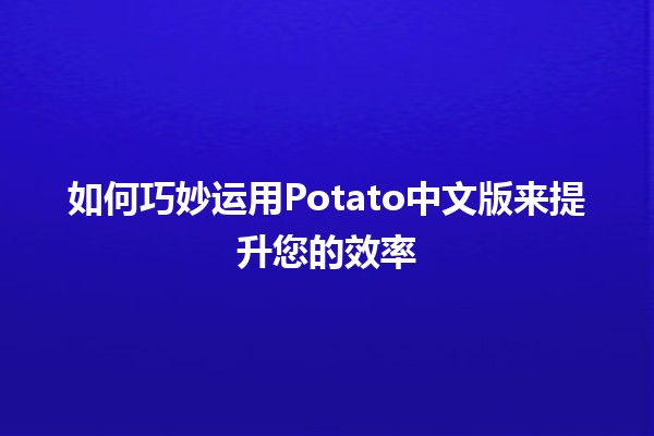 🔧 如何巧妙运用Potato中文版来提升您的效率 🚀