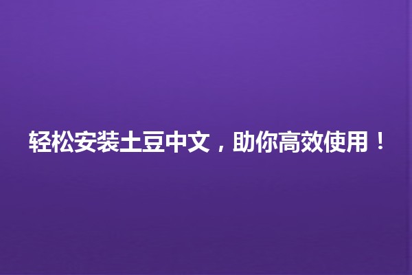 🌟轻松安装土豆中文，助你高效使用！🖥️