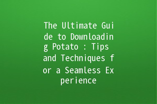 The Ultimate Guide to Downloading Potato 🍟: Tips and Techniques for a Seamless Experience