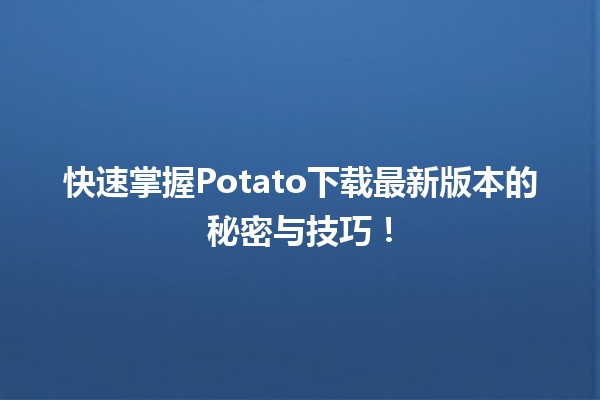 🎉 快速掌握Potato下载最新版本的秘密与技巧！🚀