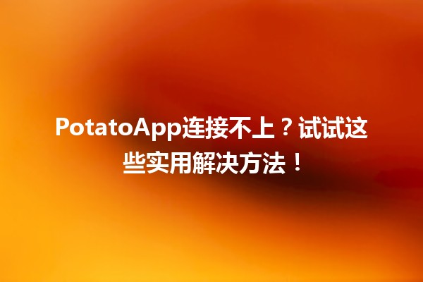 PotatoApp连接不上？试试这些实用解决方法！🥔💻