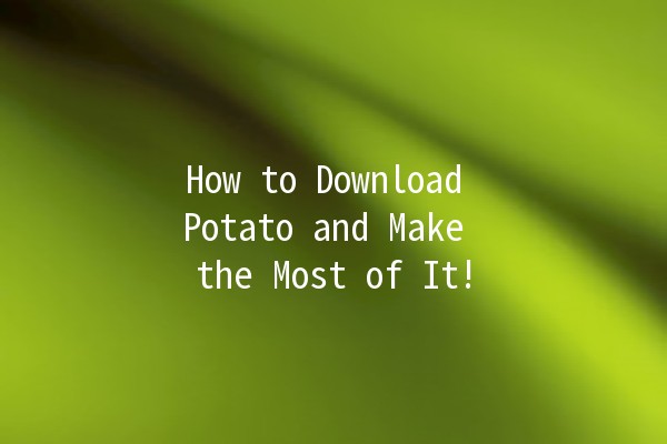 How to Download Potato and Make the Most of It! 🥔✨