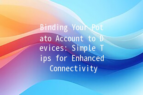 Binding Your Potato Account to Devices: Simple Tips for Enhanced Connectivity 🥔🔗