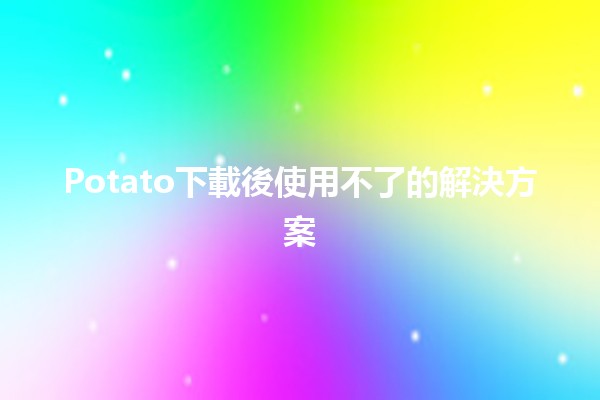 Potato下載後使用不了的解決方案🔧📱