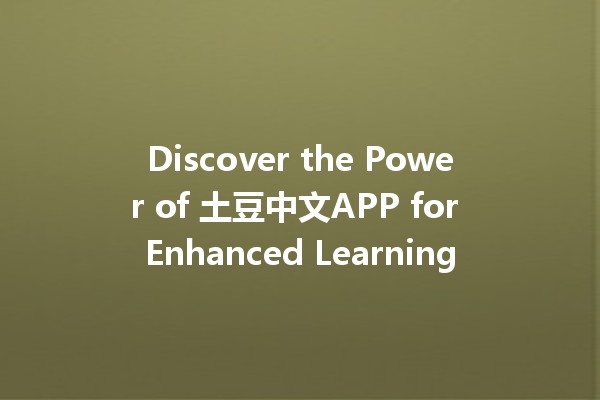 Discover the Power of 土豆中文APP for Enhanced Learning 📲✨