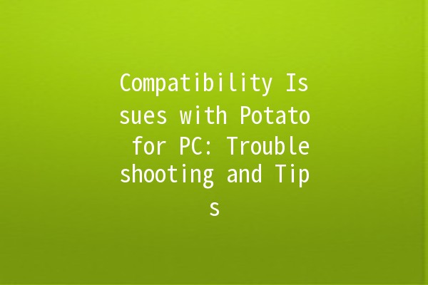 Compatibility Issues with Potato for PC: Troubleshooting and Tips 🌟💻