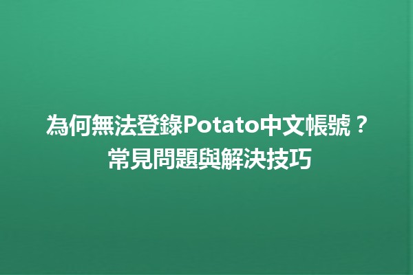 為何無法登錄Potato中文帳號？😩 常見問題與解決技巧