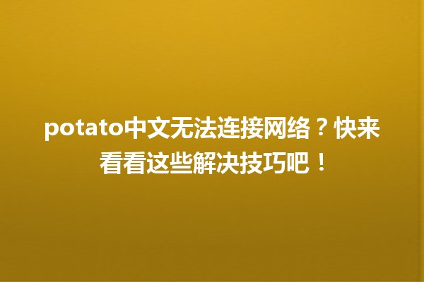 🍟 potato中文无法连接网络？快来看看这些解决技巧吧！