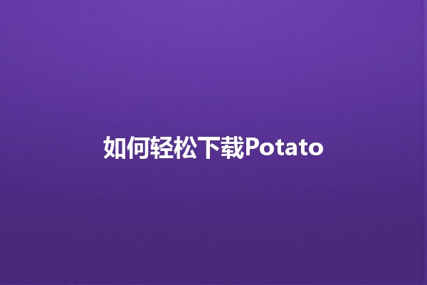 如何轻松下载Potato 🎉📥