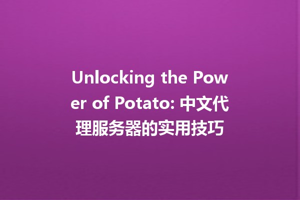 Unlocking the Power of Potato: 中文代理服务器的实用技巧 🚀🥔