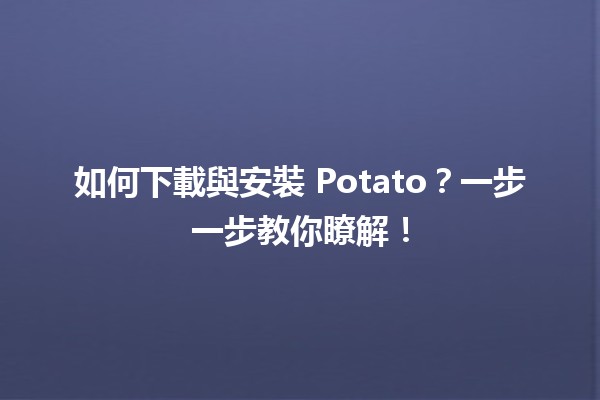 📥 如何下載與安裝 Potato？一步一步教你瞭解！🛠️