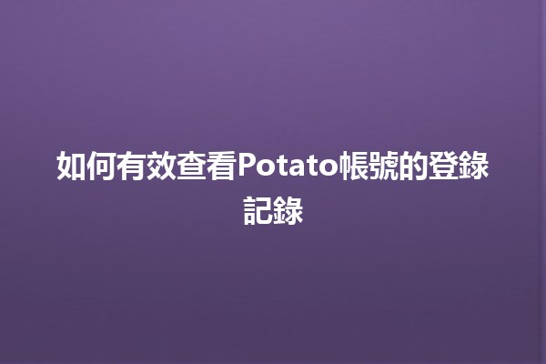 如何有效查看Potato帳號的登錄記錄🔍