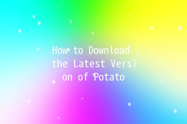 How to Download the Latest Version of Potato 🌟📥