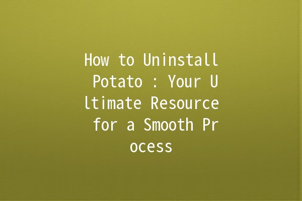 How to Uninstall Potato 🥔: Your Ultimate Resource for a Smooth Process