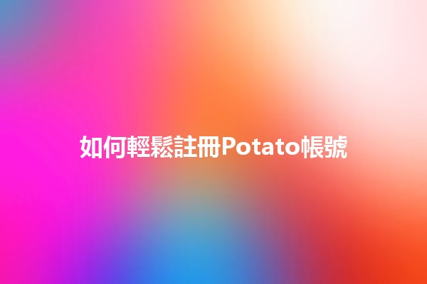 如何輕鬆註冊Potato帳號 🥔✨