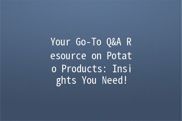 🤔 Your Go-To Q&A Resource on Potato Products: Insights You Need!