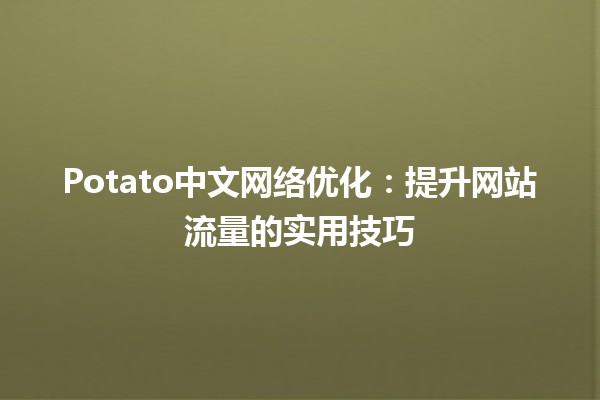 Potato中文网络优化🍟：提升网站流量的实用技巧