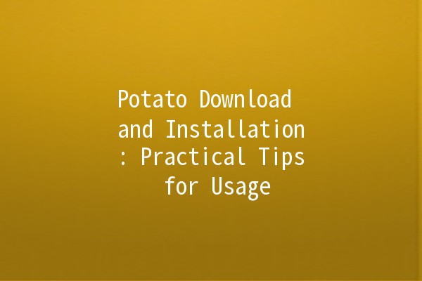 Potato Download and Installation: Practical Tips for Usage 🚀🥔