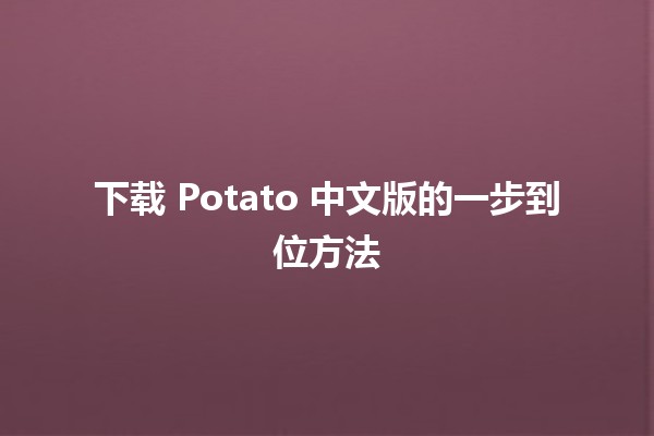 下载 Potato 中文版的一步到位方法📥🚀