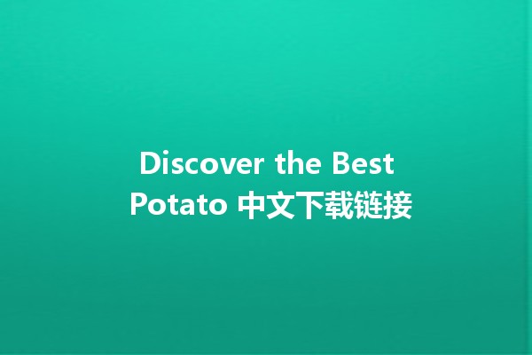 Discover the Best Potato 中文下载链接 🥔✨