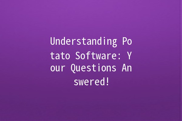 Understanding Potato Software: Your Questions Answered! 🌟🥔