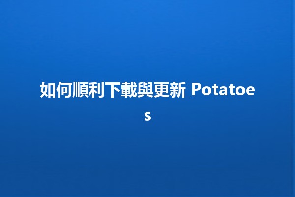 如何順利下載與更新 Potatoes 😄🍟