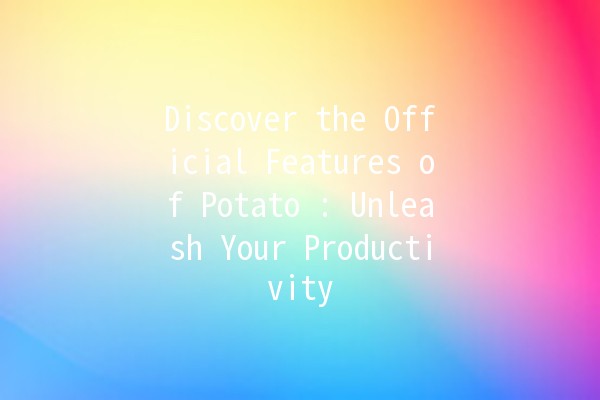 Discover the Official Features of Potato 🌱🥔: Unleash Your Productivity