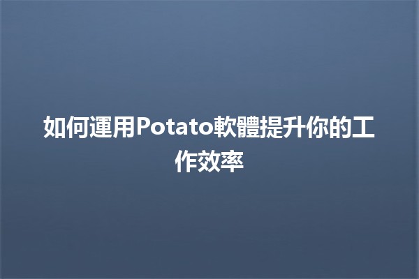 如何運用Potato軟體提升你的工作效率🖥️✨