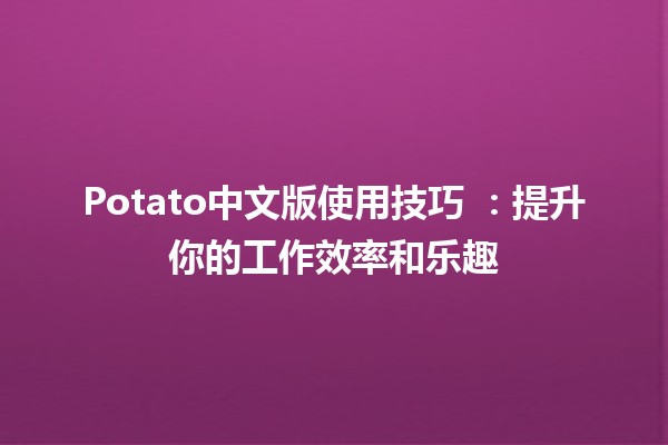 Potato中文版使用技巧 🍟💻：提升你的工作效率和乐趣