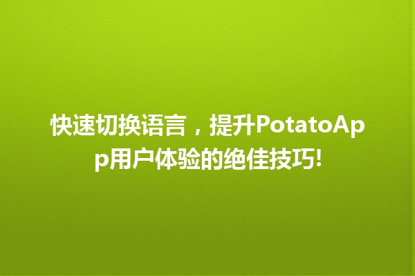 快速切换语言，提升PotatoApp用户体验的绝佳技巧! 🌍🔥