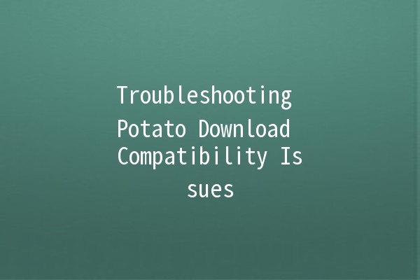 Troubleshooting Potato Download Compatibility Issues 🥔🚀