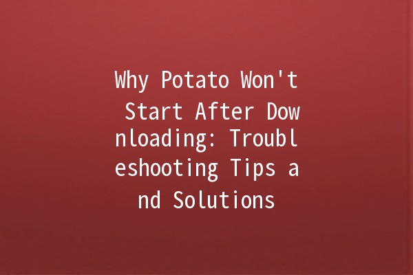 🚀 Why Potato Won't Start After Downloading: Troubleshooting Tips and Solutions 🥔