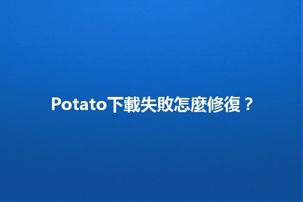 Potato下載失敗怎麼修復？✨😟