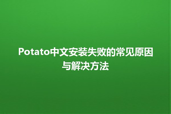 Potato中文安装失败的常见原因与解决方法🥔🔧