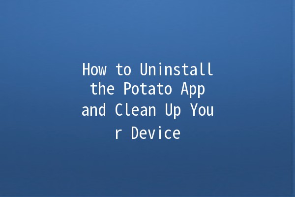 How to Uninstall the Potato App and Clean Up Your Device 🥔✨