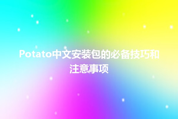 ✨Potato中文安装包的必备技巧和注意事项✨