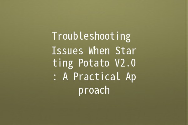 Troubleshooting Issues When Starting Potato V2.0: A Practical Approach 🥔✨