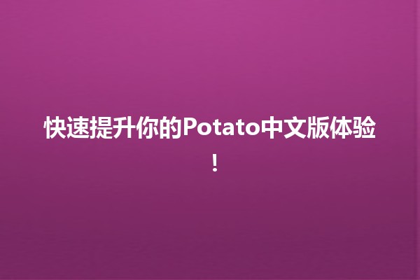 🚀 快速提升你的Potato中文版体验！🍟