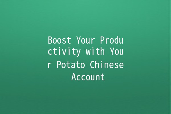 Boost Your Productivity with Your Potato Chinese Account 🌟🥔