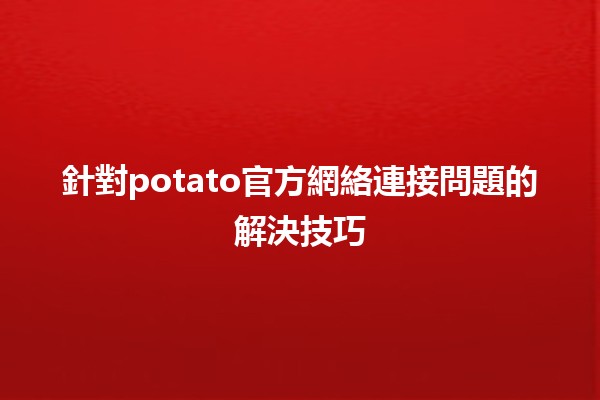 針對potato官方網絡連接問題的解決技巧🔧✨