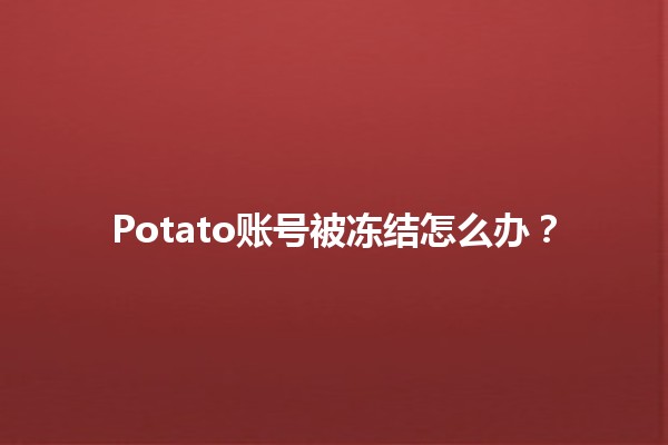 Potato账号被冻结怎么办？🔒👩‍💻