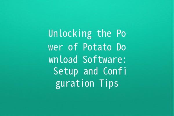 Unlocking the Power of Potato Download Software: Setup and Configuration Tips 🥔⚙️