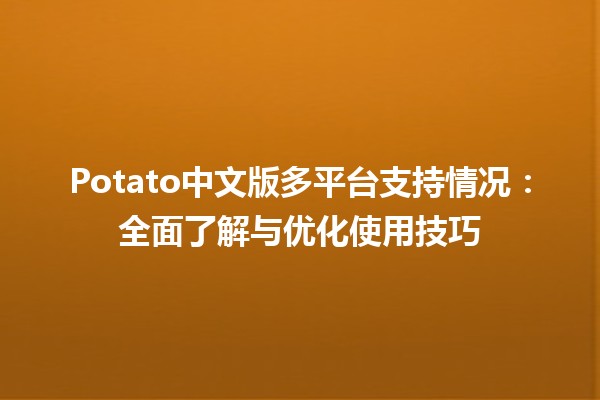 🎮 Potato中文版多平台支持情况：全面了解与优化使用技巧