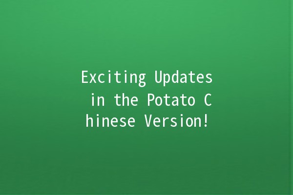 🎉 Exciting Updates in the Potato Chinese Version! 🍟