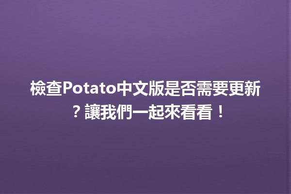 檢查Potato中文版是否需要更新？讓我們一起來看看！🥔✨