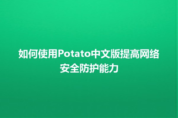 🚀 如何使用Potato中文版提高网络安全防护能力🛡️