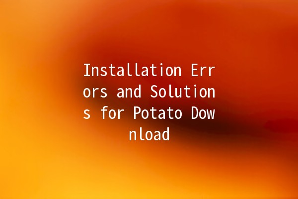 Installation Errors and Solutions for Potato Download 🚀🥔