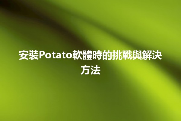 安裝Potato軟體時的挑戰與解決方法🍟✨